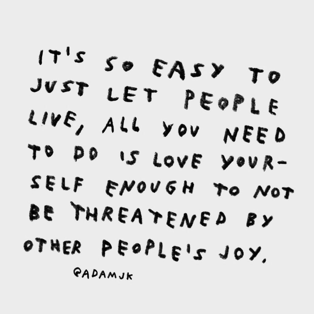 it's so easy to just let people live, all you need to do is love yourself enough to not be threatened by other people's joy @adamjk